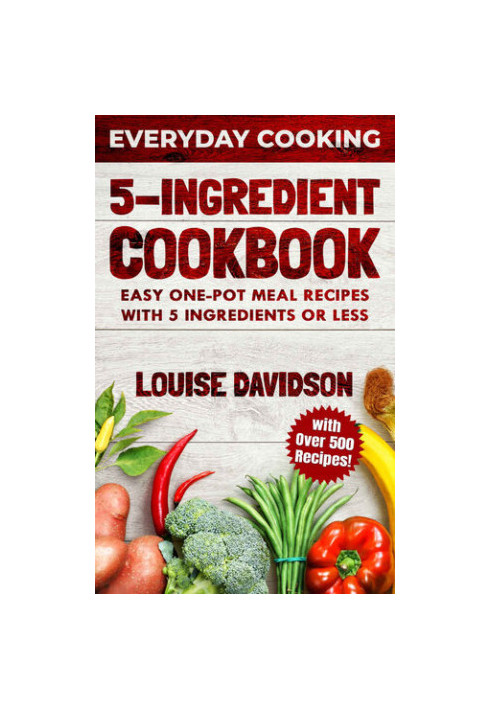 5 Ingredient Cookbook: Easy One-Pot Meal Recipes with 5 Ingredients or Less - Over 500 Recipes included