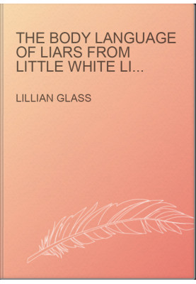 The Body Language of Liars From Little White Lies to Pathological Deception - How to See through the Fibs, Frauds, and Falseh