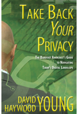 Take Back Your Privacy: The Barefoot Anarchist's Guide to Navigating Today's Digital Landscape