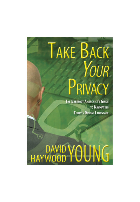 Take Back Your Privacy: The Barefoot Anarchist's Guide to Navigating Today's Digital Landscape