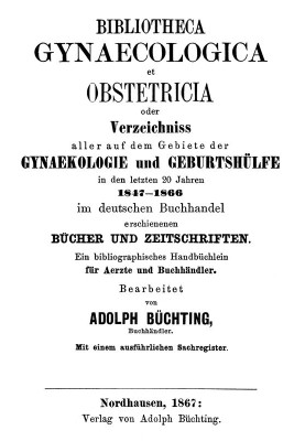 Bibliotheca Gynaecologica et Obstetricia, or, directory of all books and magazines published in the German book trade in the fie