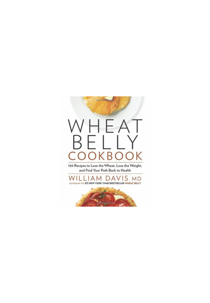 Wheat Belly Cookbook: 150 Recipes to Help You Lose the Wheat, Lose the Weight, and Find Your Path Back to Health
