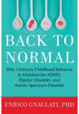 Back to Normal: Why Ordinary Childhood Behavior Is Mistaken for ADHD, Bipolar Disorder, and Autism Spectrum Disorder
