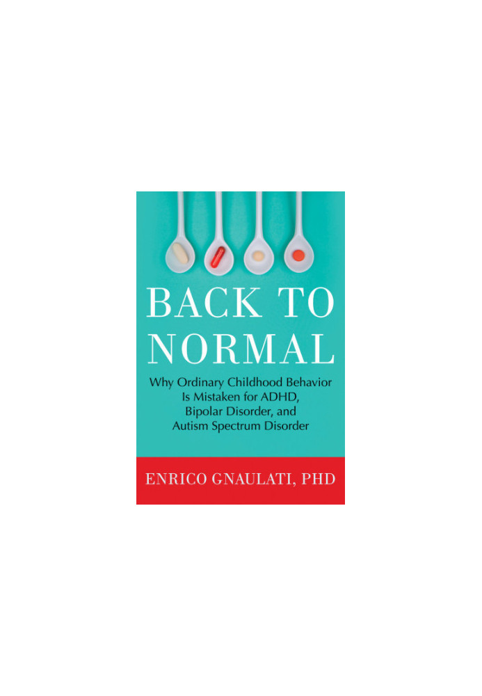 Back to Normal: Why Ordinary Childhood Behavior Is Mistaken for ADHD, Bipolar Disorder, and Autism Spectrum Disorder
