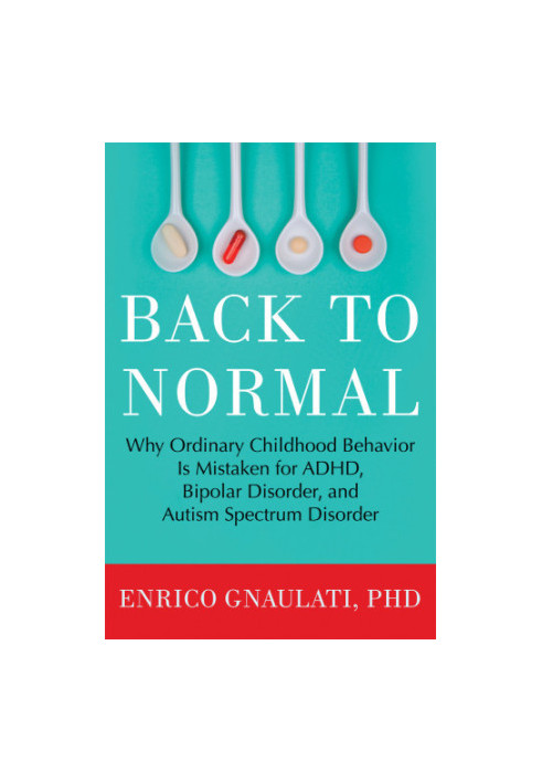 Back to Normal: Why Ordinary Childhood Behavior Is Mistaken for ADHD, Bipolar Disorder, and Autism Spectrum Disorder