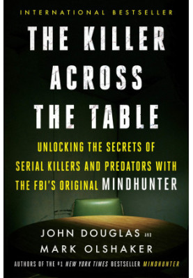 The Killer Across the Table: Unlocking the Secrets of Serial Killers and Predators With the FBI's Original Mindhunter
