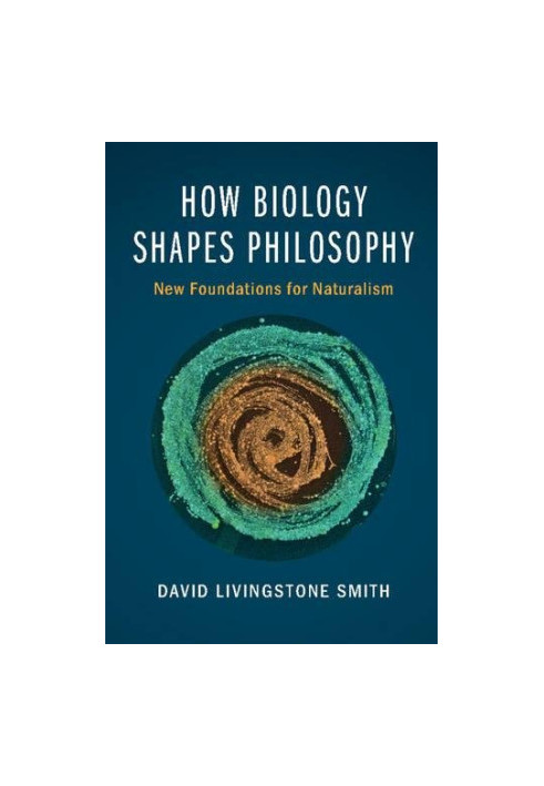 How Biology Shapes Philosophy: New Foundations for Naturalism
