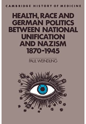 Health, Race and German Politics between National Unification and Nazism, 1870–1945 (Cambridge Studies in the History of Medi