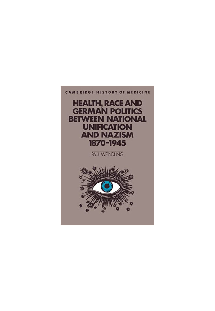 Health, Race and German Politics between National Unification and Nazism, 1870–1945 (Cambridge Studies in the History of Medi