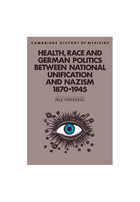 Health, Race and German Politics between National Unification and Nazism, 1870–1945 (Cambridge Studies in the History of Medi