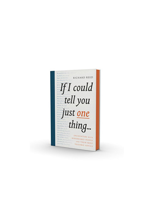 If I Could Tell You Just One Thing...: Encounters with Remarkable People and Their Most Valuable Advice