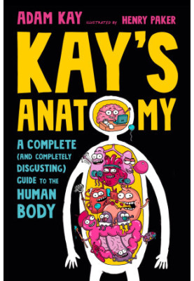 Kay's Anatomy: A Complete (and Completely Disgusting) Guide to the Human Body