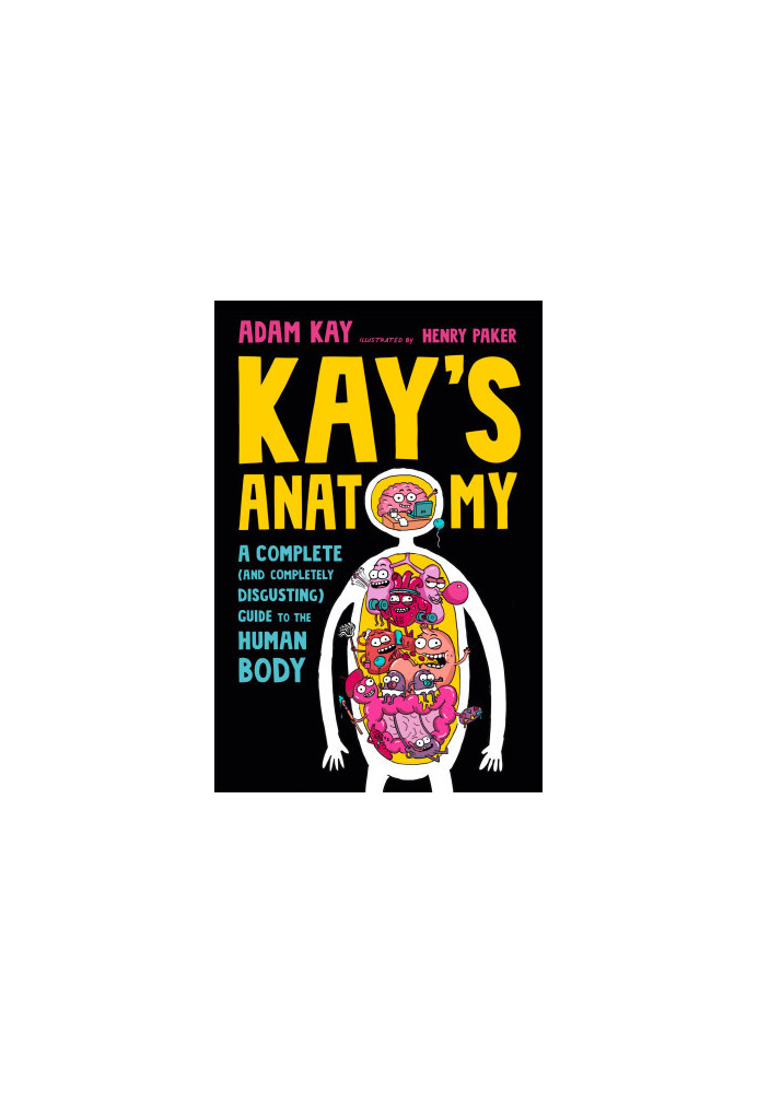Kay's Anatomy: A Complete (and Completely Disgusting) Guide to the Human Body