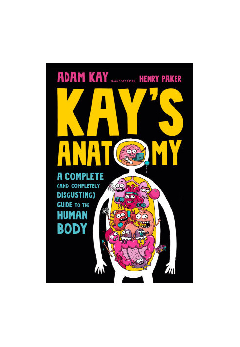 Kay's Anatomy: A Complete (and Completely Disgusting) Guide to the Human Body