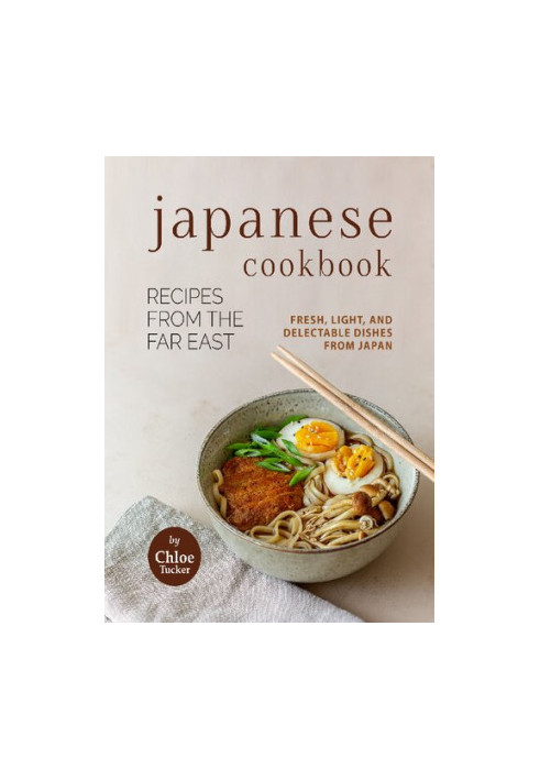 Japanese Cookbook - Recipes from the Far East: Fresh, Light, and Delectable Dishes from Japan