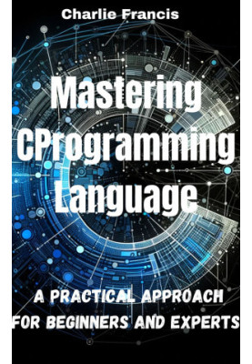 Mastering C Programming Language: A Practical Approach for Beginners and Experts