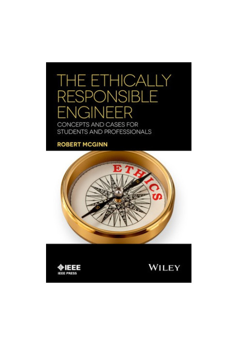 The Ethically Responsible Engineer : Concepts and Cases for Students and Professionals