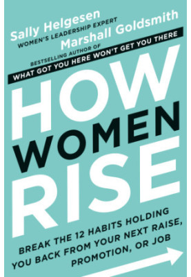How Women Rise: Break the 12 Habits Holding You Back from Your Next Raise, Promotion, or Job