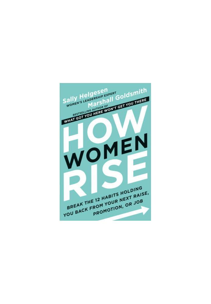 How Women Rise: Break the 12 Habits Holding You Back from Your Next Raise, Promotion, or Job
