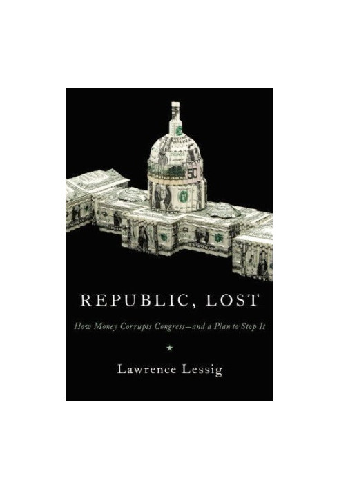 Republic, Lost: How Money Corrupts Congress--and a Plan to Stop It
