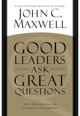 Good Leaders Ask Great Questions: Your Foundation for Successful Leadership