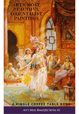 Art’s Most Beautiful Orientalist Paintings: A Kindle Coffee Table Book (2018) [ART‘S MOST BEAUTIFUL SERIES 3]
