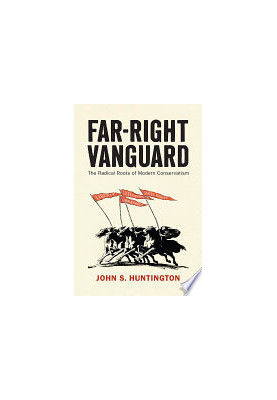 Far-Right Vanguard: The Radical Roots of Modern Conservatism (Politics and Culture in Modern America)