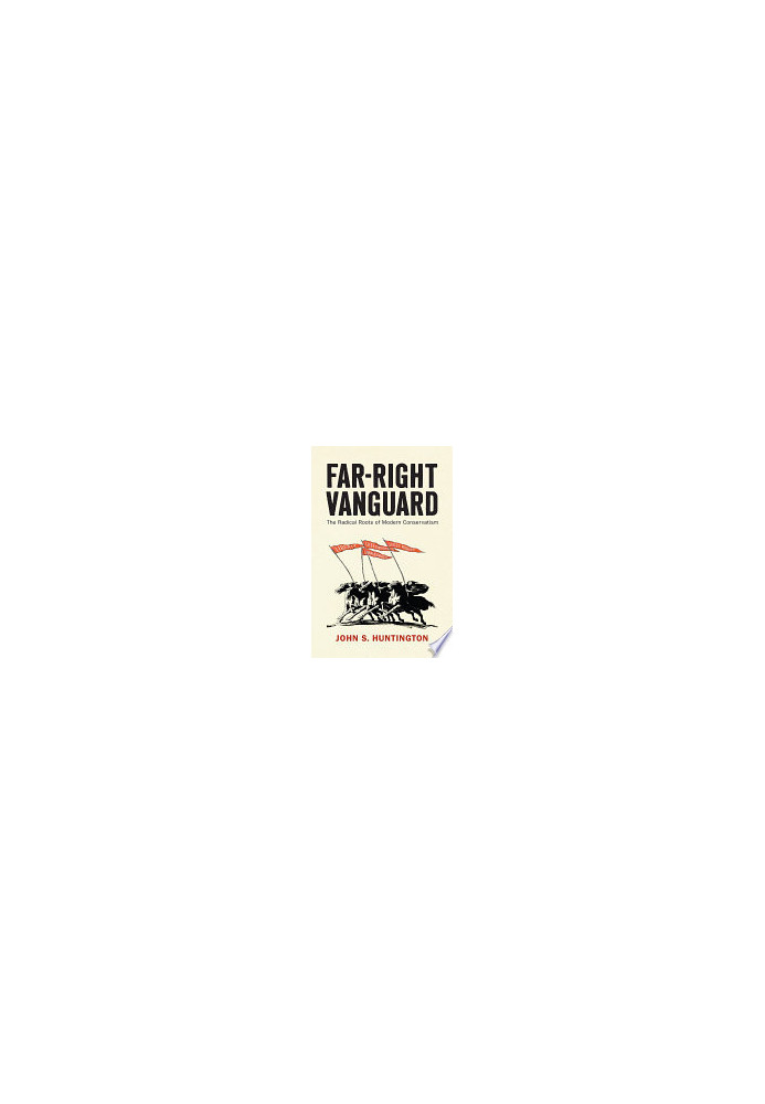 Far-Right Vanguard: The Radical Roots of Modern Conservatism (Politics and Culture in Modern America)