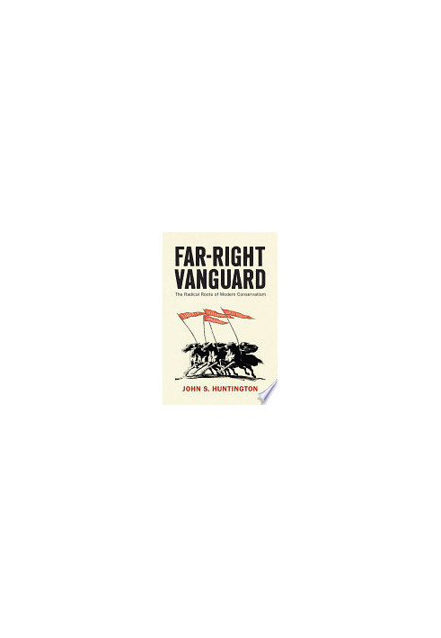 Far-Right Vanguard: The Radical Roots of Modern Conservatism (Politics and Culture in Modern America)