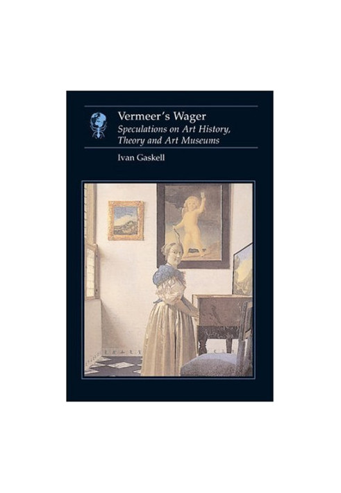 Vermeer's wager : speculations on art history, theory and art museums