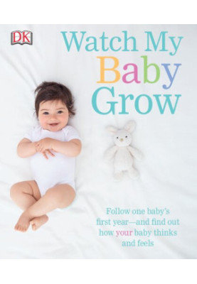 Watch My Baby Grow : Follow One Baby’s First Year—and Find Out How Your Baby Thinks and Feels
