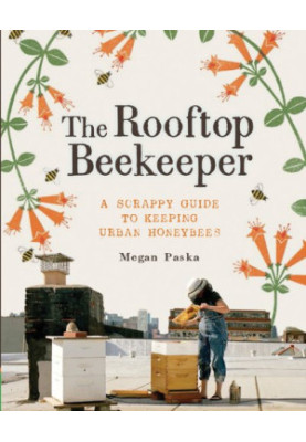 The Rooftop Beekeeper: A Scrappy Guide to Keeping Urban Honeybees