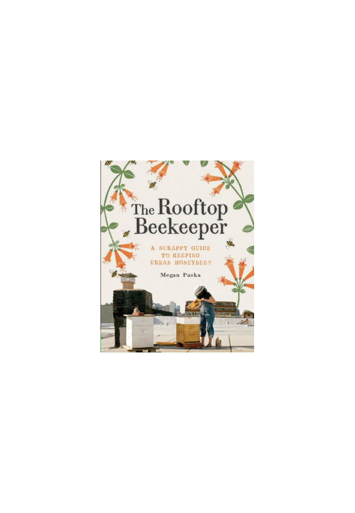 The Rooftop Beekeeper: A Scrappy Guide to Keeping Urban Honeybees