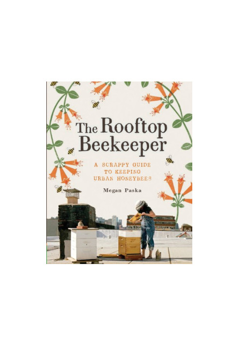 The Rooftop Beekeeper: A Scrappy Guide to Keeping Urban Honeybees