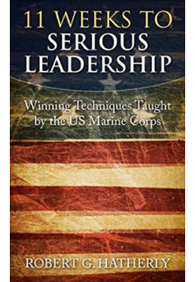 11 Weeks to Serious Leadership: Winning Techniques Taught by the US Marine Corps