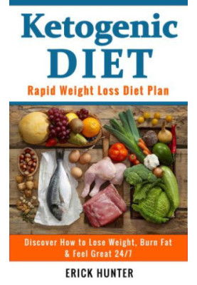 Ketogenic Diet: Rapid Weight Loss Diet Plan: Discover How to Lose Weight, Burn Fat & Feel Great 24/7