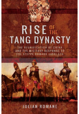 Rise of the Tang Dynasty: The Reunification of China and the Military Response to the Steppe Nomads AD581-626