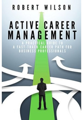 Active Career Management: A Practical Guide to a Fast-Track Career Path for Business Professionals