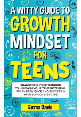 A Witty Growth Mindset for Teens: Transform Your Thinking to Unleash Your True Potential Spark Resilience and Success