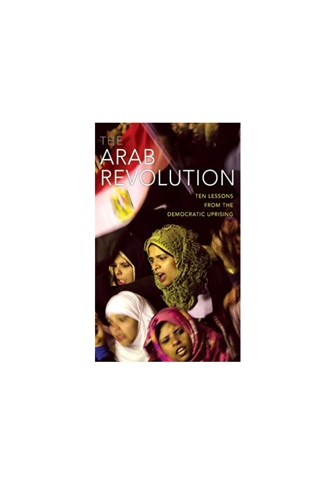 The Arab revolution : ten lessons from the democratic uprising