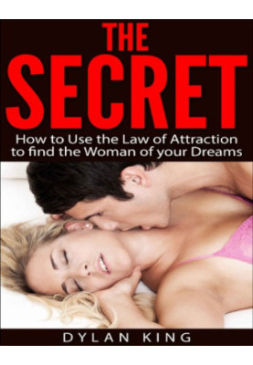 The Secret: How to Use the Law of Attraction to find the Woman of your Dreams