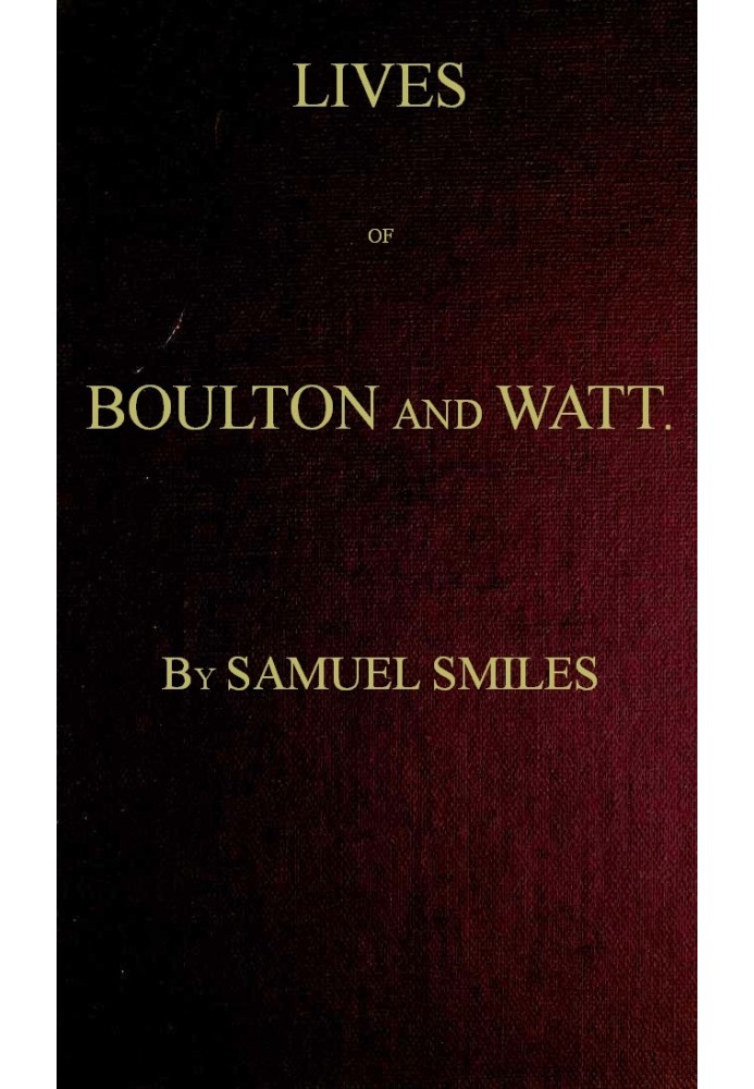 Lives of Boulton and Watt. Principally from the Original Soho Mss. Comprising also a history of the invention and introduction o