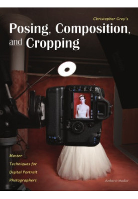 Christopher Grey's posing, composition, and cropping: master techniques for digital portrait photographers