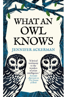 What an Owl Knows: The New Science of the World's Most Enigmatic Birds