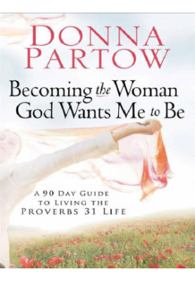 Becoming the Woman God Wants Me to Be: A 90-Day Guide to Living the Proverbs 31 Life