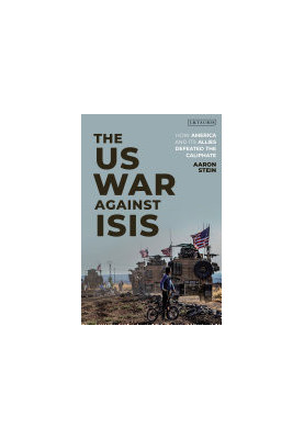 The US War Against ISIS: How America and its Allies Defeated the Caliphate
