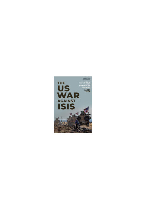 The US War Against ISIS: How America and its Allies Defeated the Caliphate