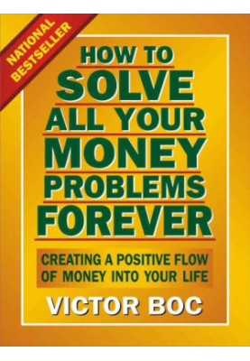 How to Solve All Your Money Problems Forever: Creating a Positive Flow of Money Into Your Life