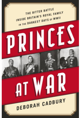 Princes at War · The Bitter Battle Inside Britain's Royal Family in the Darkest Days of WWII