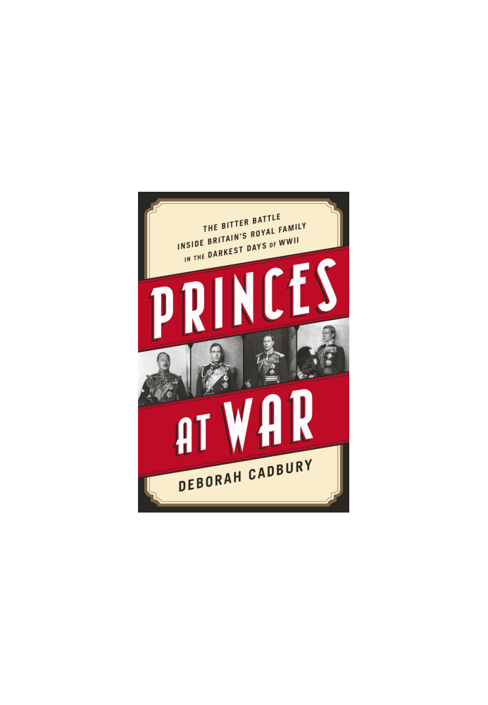 Princes at War · The Bitter Battle Inside Britain's Royal Family in the Darkest Days of WWII